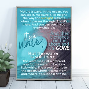 May include: A framed print with a blue and purple watercolor background featuring a wave crashing on the shore. The text reads "It's a white. And then it crashes on the shore and it's GONE. But the water is still there. The wave was just a different way for the water to be, for a little while. The wave returns to the ocean, where it came from and, where it's supposed to be."