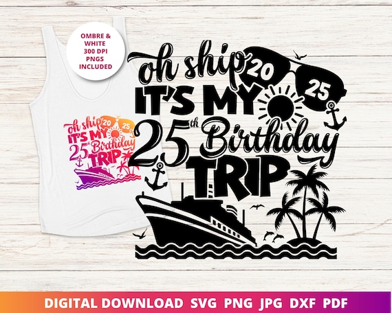 Oh Ship It's My 25th Birthday Trip Svg, 25th Cruise Shirt Png, Birthday Cruise Svg, 25th Birthday Cut File, Instant SVG Download for Cricut