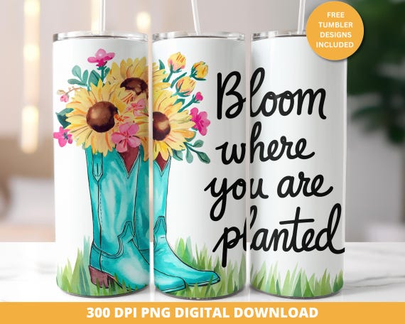 Bloom Where You Are Planted 20oz Tumbler Wrap, Inspirational Tumbler Wrap, Positive Affirmations - 20oz Skinny Tumbler Sublimation Design