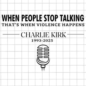 May include: Black and white graphic with the text "WHEN PEOPLE STOP TALKING THAT'S WHEN VIOLENCE HAPPENS". Below the text is "CHARLIE KIRK 1993-2025" and a microphone illustration.