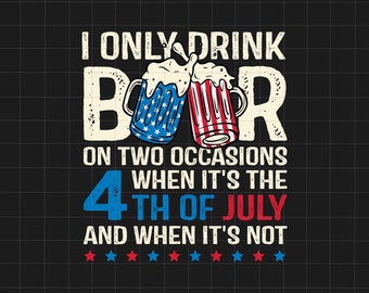 I Only Drink Beers On Two Occasions, When It Is 4th Of July And When It Is Not Svg, America Svg, Independence Day, Patriotic,4th Of July Svg