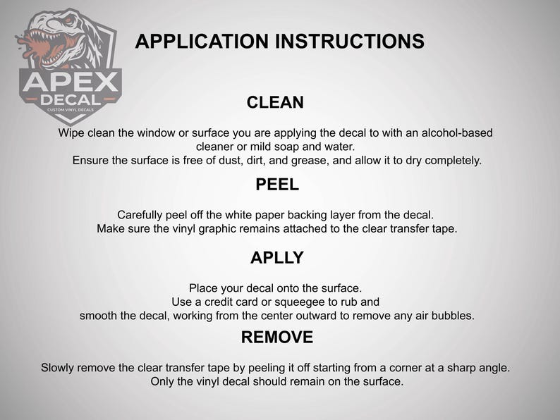 May include: A white and gray graphic with the text "APPLICATION INSTRUCTIONS" and instructions for applying a decal. The instructions include cleaning, peeling, applying, and removing the decal. The Apex Decal logo is in the upper left corner.