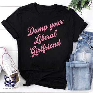 Dump Your Liberal Girlfriend Shirt, Anti-Trump Protest Tee, Liberal Activist Apparel, Political Statement Clothing, Unisex Political