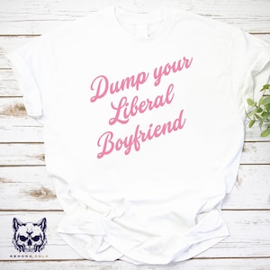 Dump Your Liberal Boyfriend Shirt, Anti-Trump Protest Tee, Liberal Activist Apparel, Political Statement Clothing, Unisex Political