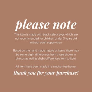 May include: Please note: This item is made with black safety eyes which are not recommended for children under 3 years old without adult supervision. Based on the hand made nature of items, there may be some slight differences from those shown in photos as well as slight differences item to item. All items have been made in a smoke-free home. Thank you for your purchase!