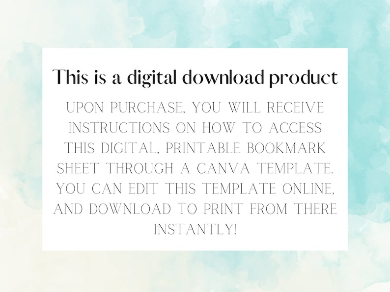 May include: A digital download product for a printable bookmark sheet. The text on the image reads: "This is a digital download product. Upon purchase, you will receive instructions on how to access this digital, printable bookmark sheet through a Canva template. You can edit this template online and download to print from there instantly!"