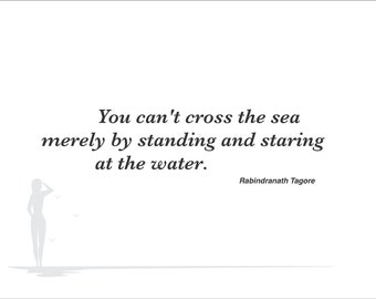You can't cross the sea merely by standing and staring at the water. Quote by Rabindranath Tagore