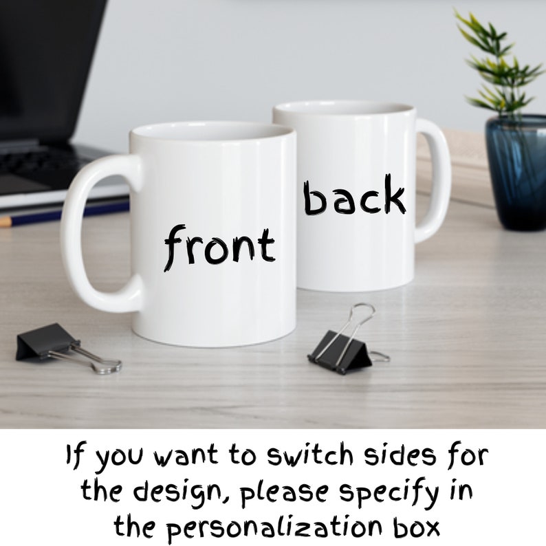 May include: Two white ceramic mugs, one labeled "front" and the other labeled "back". The mugs are on a wooden surface. If you want to switch sides for the design, please specify in the personalization box.