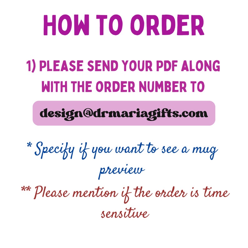 May include: How to order a custom mug. Send your PDF file and order number to design@drmariagifts.com. Specify if you want to see a mug preview and mention if the order is time sensitive.