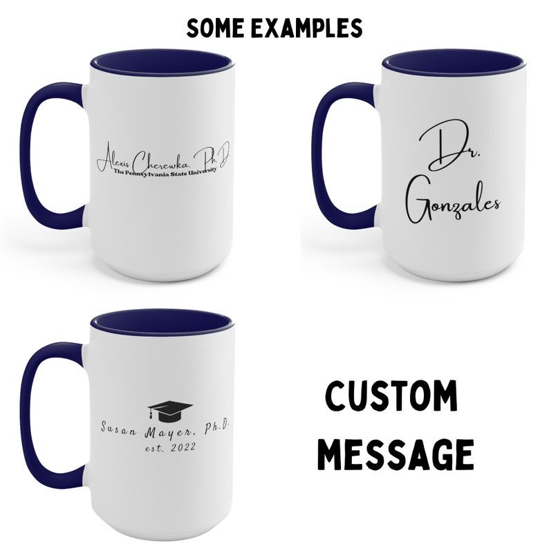 May include: Three white ceramic coffee mugs with blue rims. The mugs have different text printed on them. The first mug says "Alexis Cheruka, Ph.D. The Pennsylvania State University". The second mug says "Dr. Gonzales". The third mug says "Susan Mayer, Ph.D. est. 2022" and has a graduation cap icon. The text "SOME EXAMPLES" is at the top of the image. The text "CUSTOM MESSAGE" is at the bottom of the image.