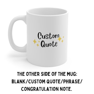 May include: White ceramic mug with a black inscription that reads "Custom Quote" with gold glitter accents. The other side of the mug is blank and can be personalised with a custom quote, phrase, or congratulation note.