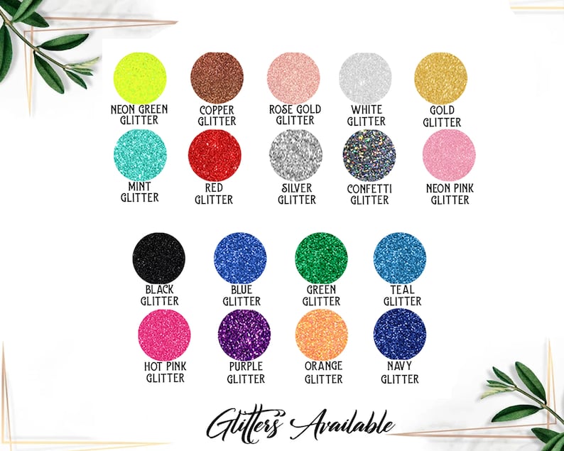 May include: A chart of 16 different glitter colors, including neon green, copper, rose gold, white, gold, mint, red, silver, confetti, neon pink, black, blue, green, teal, hot pink, purple, orange, and navy. The text "Glitters Available" is at the bottom of the chart.