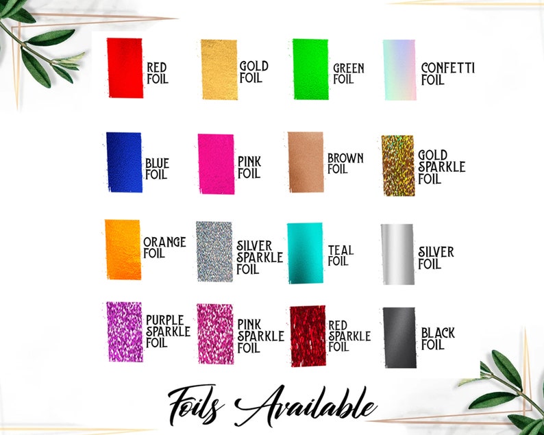 May include: A chart showing 16 different foil colors and finishes available for customization. The colors include red, gold, green, confetti, blue, pink, brown, gold sparkle, orange, silver sparkle, teal, silver, purple sparkle, pink sparkle, red sparkle, and black.