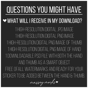 May include: Black and white text on a black background with a white heart. The text reads "QUESTIONS YOU MIGHT HAVE" and "WHAT WILL I RECEIVE IN MY DOWNLOAD?"  The text lists the digital files included in the download: 1 high-resolution JPG image, 1 high-resolution PNG image, 1 high-resolution PNG image of thumb, 1 high-resolution PNG image of hand, 1 downloadable PSD file with both the hand and thumb as a smart object. The text also states that the files are free of all watermarks and ready for your sticker to be added between the hand and thumb. The text ends with "massey mocks" and a white heart.