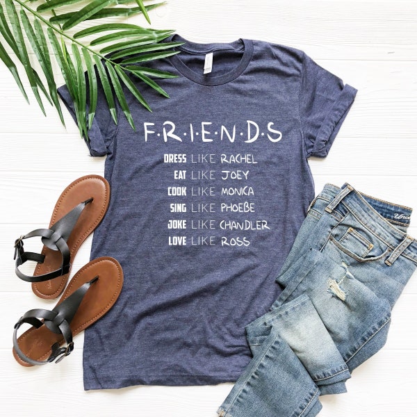 Friends T-shirt, Tv Show Shirt, Gift For Best Friend, Birthday Present, Dress Like Rachel, Eat Like Joey, Cook Like Monica, Sing Like Phoebe