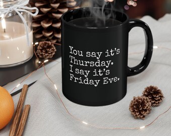 You Say It's Thursday. I Say It's Friday Eve. - Funny Coffee Mug