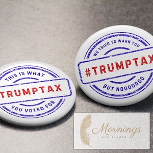 May include: Two white circular badges with blue and red text. One says "THIS IS WHAT TRUMPTAX YOU VOTED FOR" in a stamp design. The other says "WE TRIED TO WARN YOU #TRUMPTAX BUT NOOOOOOO". A small card with the text "Mornings are stupid" is in the corner.