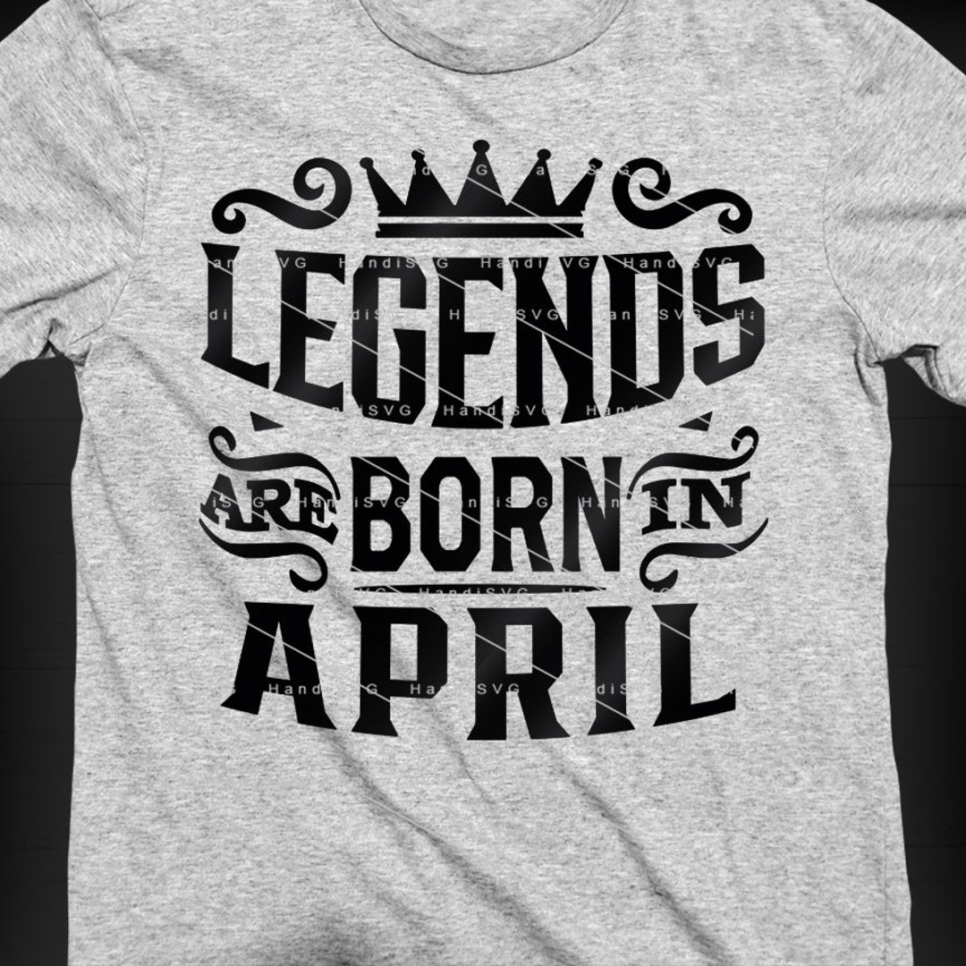 Legends Are Born in April Design File Legends SVG April PNG April Svg ...