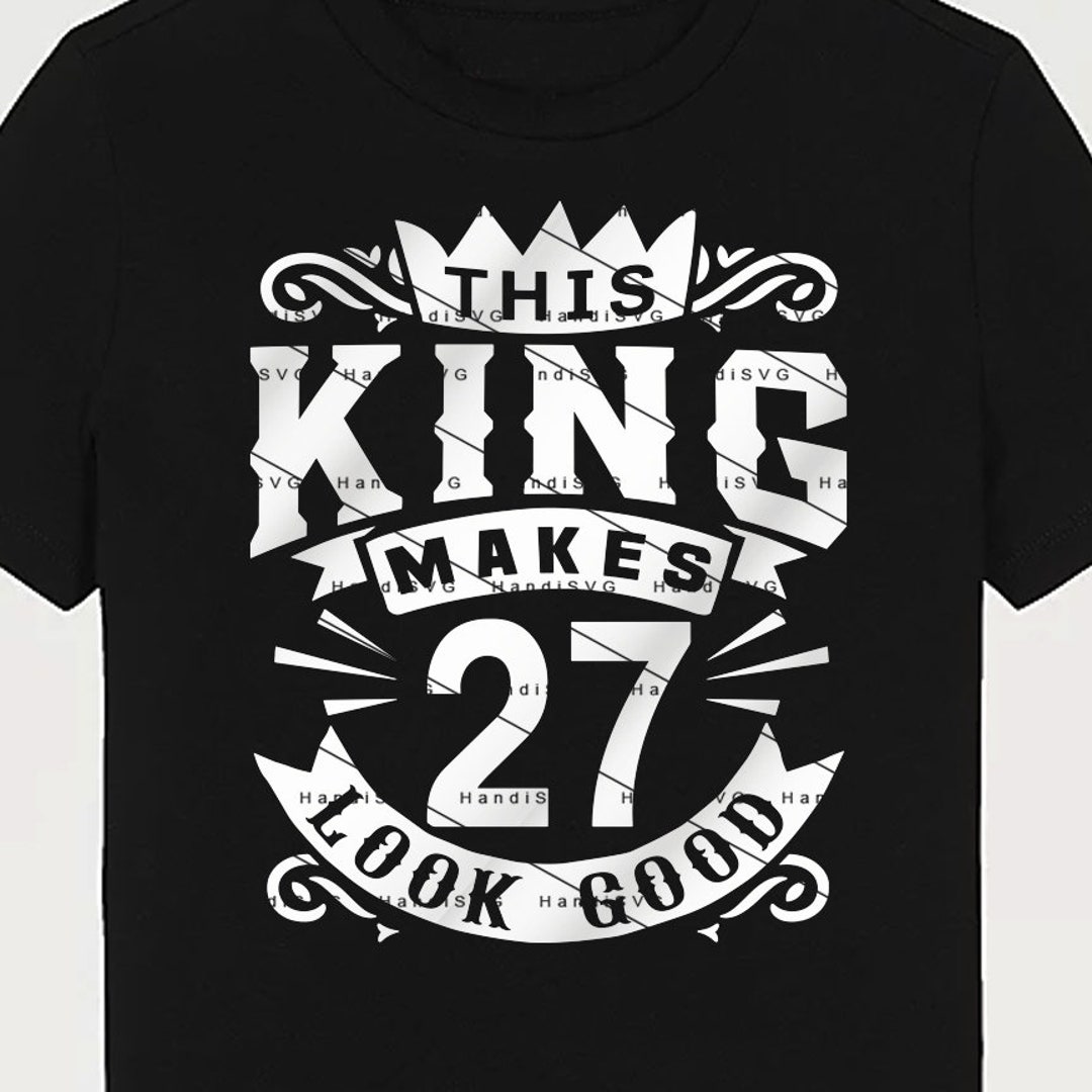This King Makes 27 Look Good SVG 27 Years Old 27th Birthday PNG Vintage ...