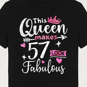 May include: Black t-shirt with a white graphic that says "This Queen makes 57 look fabulous". The graphic also includes a pink crown, a pink arrow, and pink hearts.