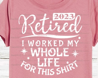Retired 2023 SVG Cut File PNG I Worked My Whole Life for this Shirt Retired