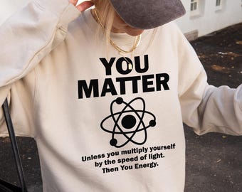 Funny You Matter Science Sweatshirt, Physics Nerd Humor