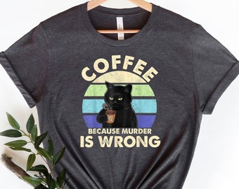 Coffee Because Murder Is Wrong, Coffee Lover Gift, Funny Shirt, Cute Cat Shirt, Coffee Addict, Coffee Lovers Shirt, Cat Lover Gift, Cool Cat