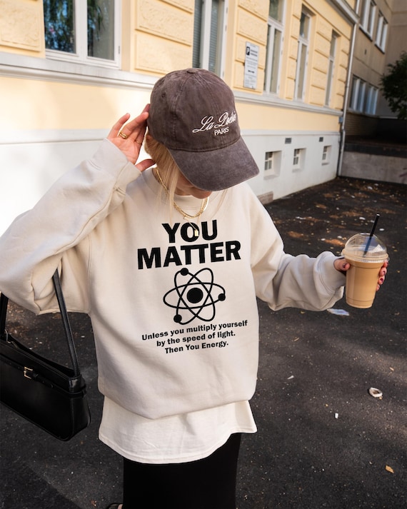 Funny You Matter Science Sweatshirt, Physics Nerd Humor