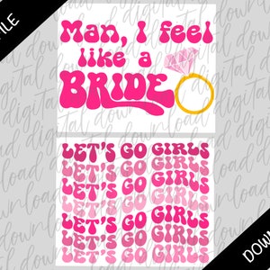 May include: Two digital designs in pink and white. The top design features the text "Man, I feel like a BRIDE" in a retro font with a pink diamond ring. The bottom design features the text "LET'S GO GIRLS" repeated seven times in a retro font with varying shades of pink.