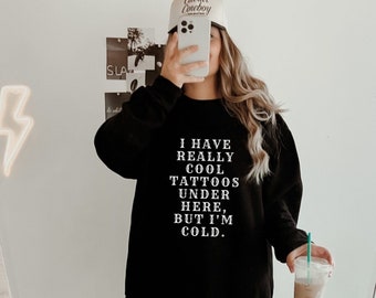 Funny Tattoo Sweatshirt •  I Have Really Cool Tattoos But I'm Cold Shirt • Always Cold Sweatshirt •  Tattoo Lover Sweater
