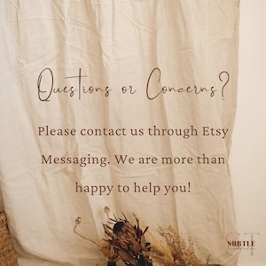 May include: A beige fabric background with the text "Questions or Concerns? Please contact us through Etsy Messaging. We are more than happy to help you!" in brown text. The text is centred on the fabric. There are dried flowers in the bottom right corner of the image.