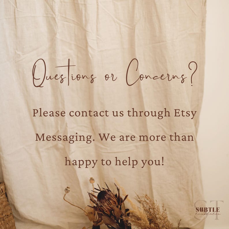 May include: A beige fabric background with the text "Questions or Concerns? Please contact us through Etsy Messaging. We are more than happy to help you!" in brown text. The text is centred on the fabric. There are dried flowers in the bottom right corner of the image.