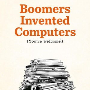 Könnte beinhalten: Illustration mit orangefarbenem Text "Boomers Invented Computers" über einem Stapel von Büchern, Handbüchern, Disketten und Tonbandspulen. Der Text "(You're Welcome.)" und "We didn't download it. We invented it." sind ebenfalls vorhanden.