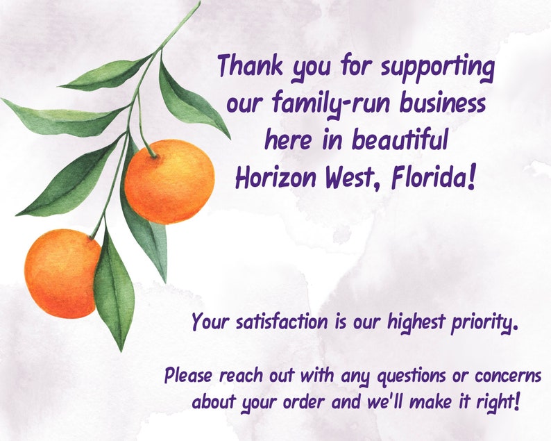 May include: A watercolor illustration of a citrus tree branch with two oranges. The text reads: "Thank you for supporting our family-run business here in beautiful Horizon West, Florida! Your satisfaction is our highest priority. Please reach out with any questions or concerns about your order and we'll make it right!"