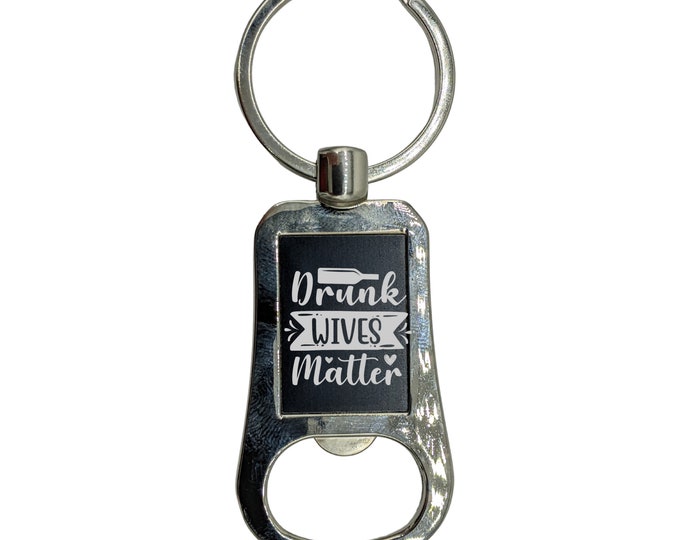 Wife Keychain, Funny Girlfriend Keychain, Gift For Her,  Drunk Wives Matter, Gift for Wife, Girlfriend Gift, Bottle Opener Keychain
