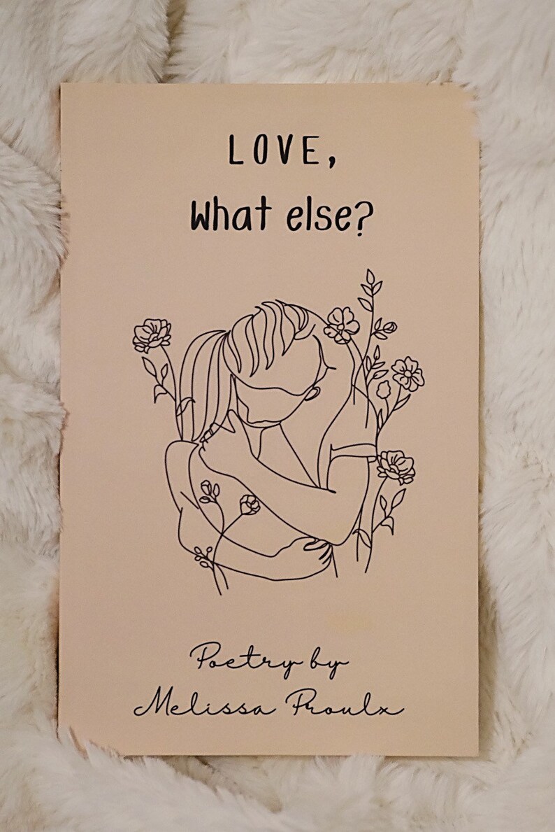 May include: A beige book cover with the text "LOVE, what else?" and a line drawing of two people embracing with flowers. The text "Poetry by Melissa Proulx" is at the bottom of the cover.