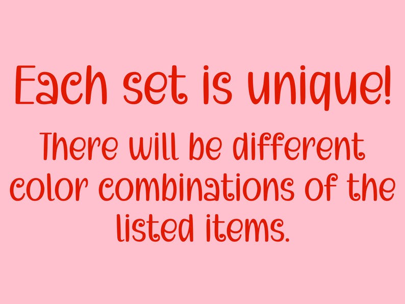 May include: A pink background with red text that reads: "Each set is unique! There will be different color combinations of the listed items."