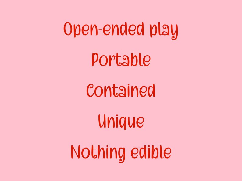 May include: A light pink background with red text. The text reads "Open-ended play, Portable, Contained, Unique, Nothing edible."