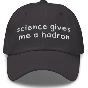 May include: A dark gray baseball cap with the text "science gives me a hadron" embroidered in white on the front.