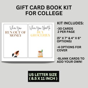 May include: A printable gift card book kit for college students. The kit includes 30 cards, 2 per page, in two sizes: 5 inches by 7 inches and 4 inches by 6 inches. There are 4 cover options and blank cards to add your own. The kit is US letter size, 8.5 inches by 11 inches.