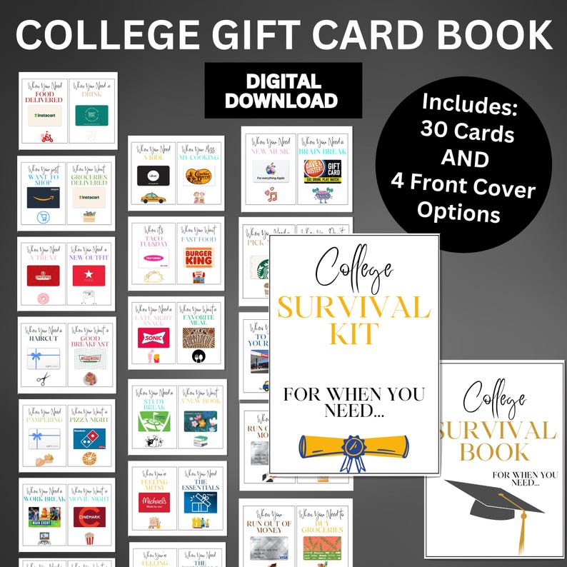 May include: A digital download of a college survival kit gift card book. The book includes 30 gift cards and 4 front cover options. The cover features a graduation cap and a scroll with the text "College Survival Kit" and "For When You Need..."