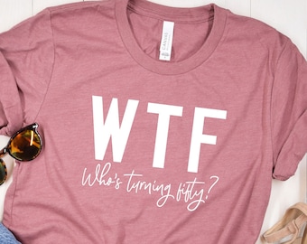 50th Birthday Shirt, 50th Birthday Woman, WTF T-shirt, Funny 50th Birthday Shirts for Women, Who's Turning Fifty Shirt, Funny 50th Gifts