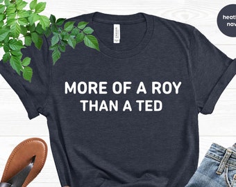 More Of A Roy Than A Ted Shirt, Funny Shirt for Boyfriend, Motivation Shirt, Humor Tshirt, Husband T-shirt, Sarcastic Tshirt