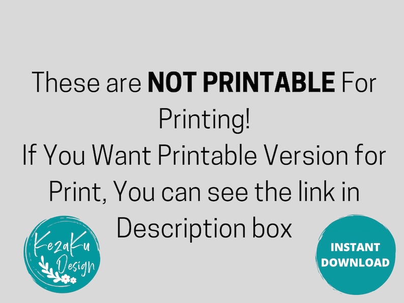 May include: Text on a white background that reads "These are NOT PRINTABLE For Printing! If You Want Printable Version for Print, You can see the link in Description box". There are two circular logos, one with the text "Kezaku Design" and the other with the text "INSTANT DOWNLOAD".
