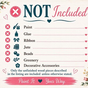 The image is a list of items that are not included, with a floral border and a "NOT Included" text. The list includes items such as paint, glue, ribbon, jute, beads, greenery, and decorative accessories. The text "Only the unfinished wood pieces described in the listing are included unless otherwise stated." is also present. The image does not contain any text that can be described in more detail, and it is a single image with no additional elements or descriptions.