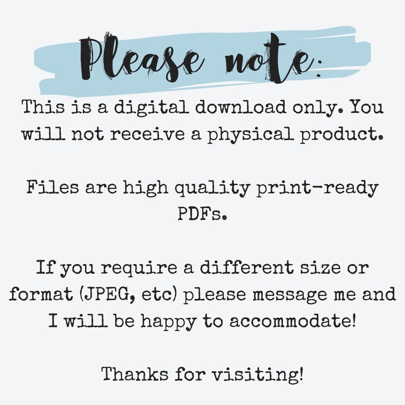May include: Text on a white background with a light blue brushstroke. The text reads "Please note: This is a digital download only. You will not receive a physical product. Files are high quality print-ready PDFs. Thanks for visiting!"