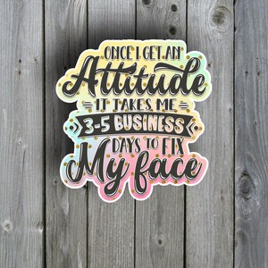 Once I get an attitude it takes 3-5 days business days to fix it - sarcastic sticker