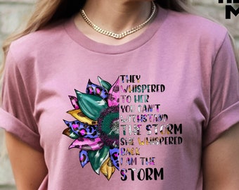 They Whispered to Her You Cannot Withstand The Storm She Whispered Back I am the Storm Shirt, Flower Faith Tees, Women Empowerment Shirt