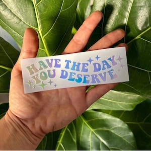 Have The Day You Deserve Vinyl Decal | Water Bottle Car Rearview Mirror Laptop Bumper Tumbler Sticker | Holographic Y2K Aesthetic Stickers
