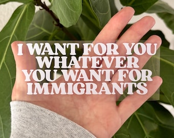 Quiero para ti lo que quieres para los inmigrantes, calcomanía de vinilo para ventana de coche, espejo retrovisor, portátil, parachoques, abolir ICE, anti Trump